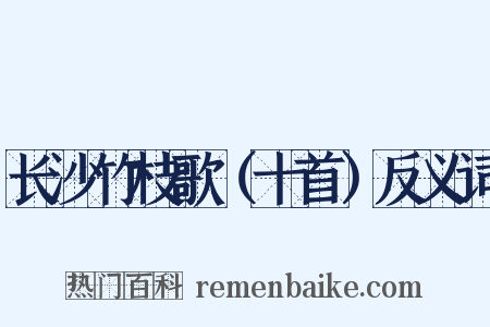 长沙竹枝歌（十首）反义词是什么意思的图片